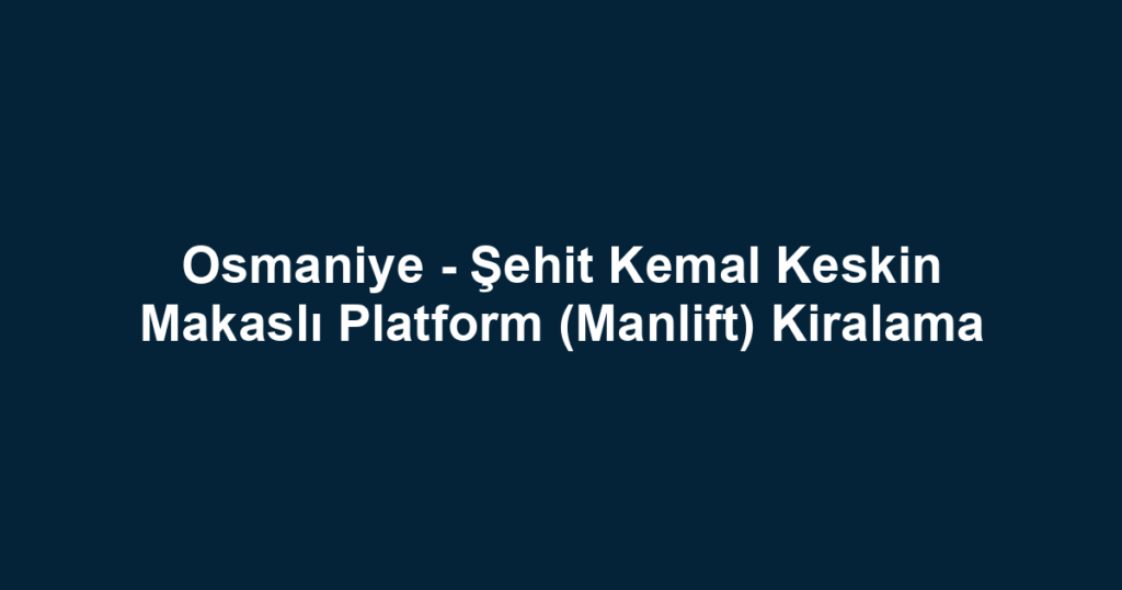 Osmaniye - Şehit Kemal Keskin Makaslı Platform (Manlift) Kiralama