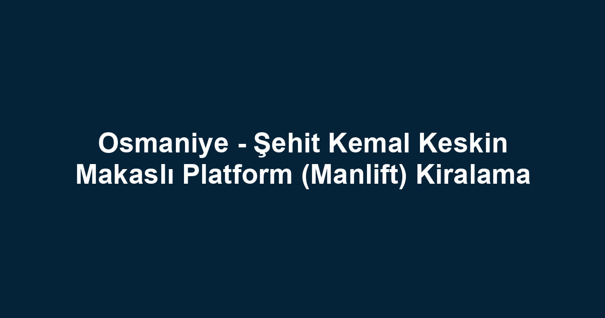 Osmaniye - Şehit Kemal Keskin Makaslı Platform (Manlift) Kiralama