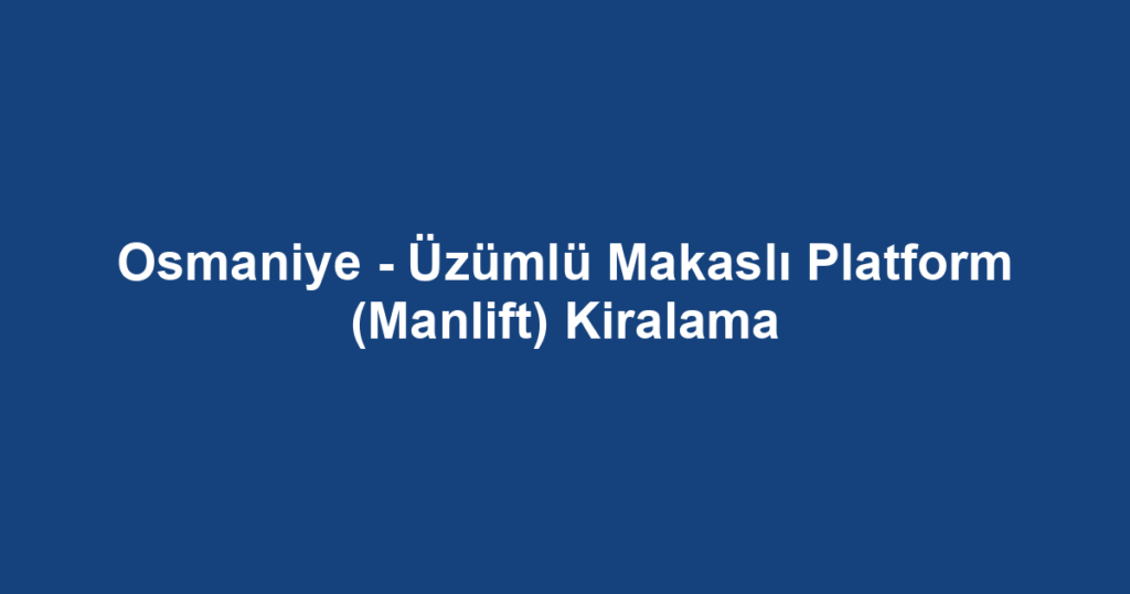 Osmaniye - Üzümlü Makaslı Platform (Manlift) Kiralama