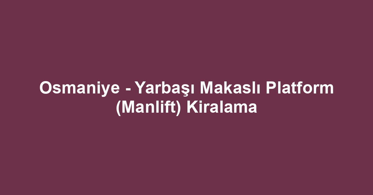 Osmaniye - Yarbaşı Makaslı Platform (Manlift) Kiralama