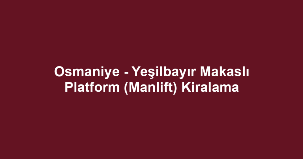 Osmaniye - Yeşilbayır Makaslı Platform (Manlift) Kiralama