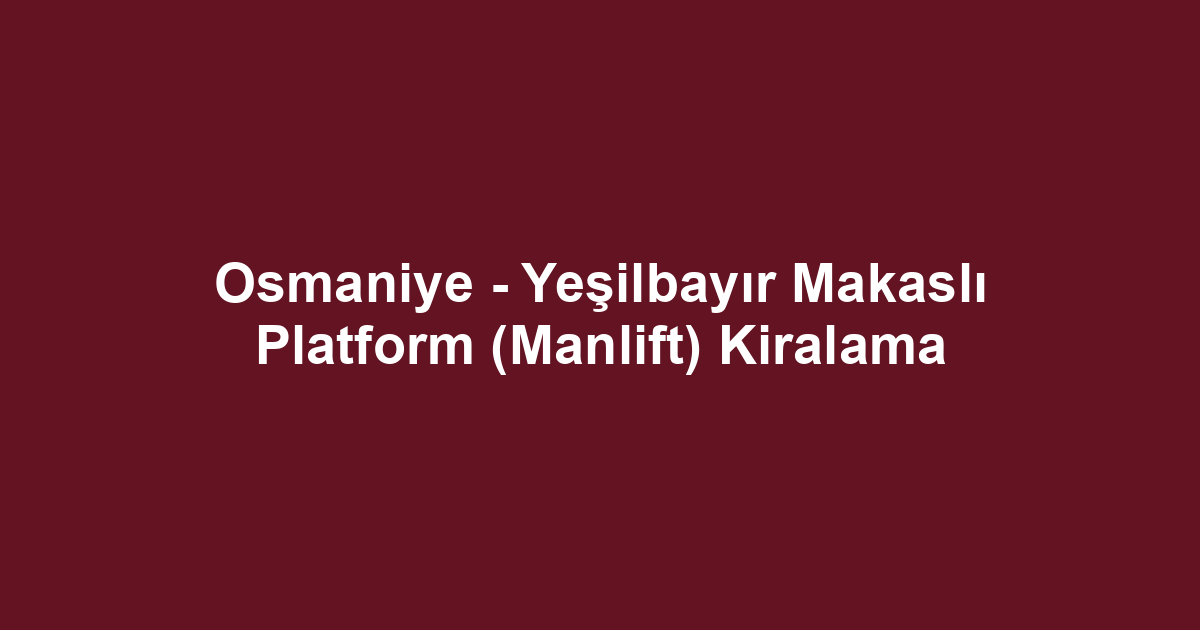 Osmaniye - Yeşilbayır Makaslı Platform (Manlift) Kiralama
