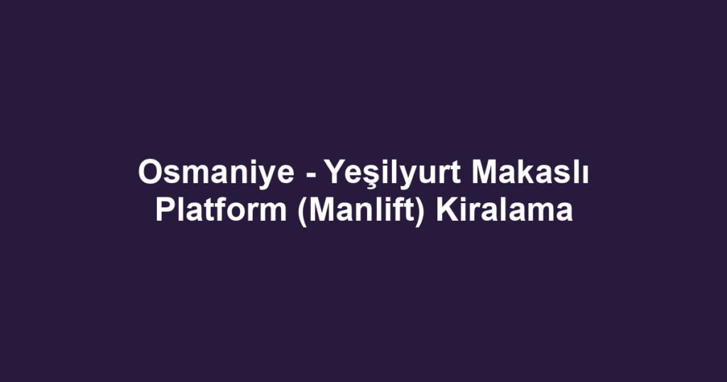 Osmaniye - Yeşilyurt Makaslı Platform (Manlift) Kiralama