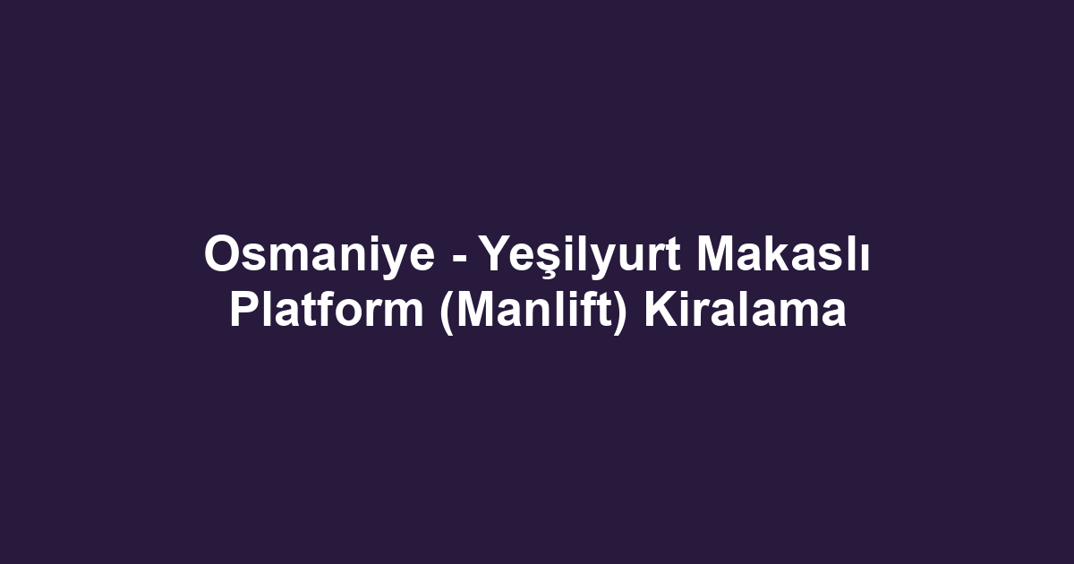 Osmaniye - Yeşilyurt Makaslı Platform (Manlift) Kiralama