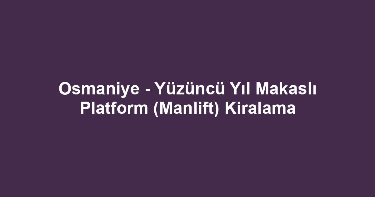 Osmaniye - Yüzüncü Yıl Makaslı Platform (Manlift) Kiralama