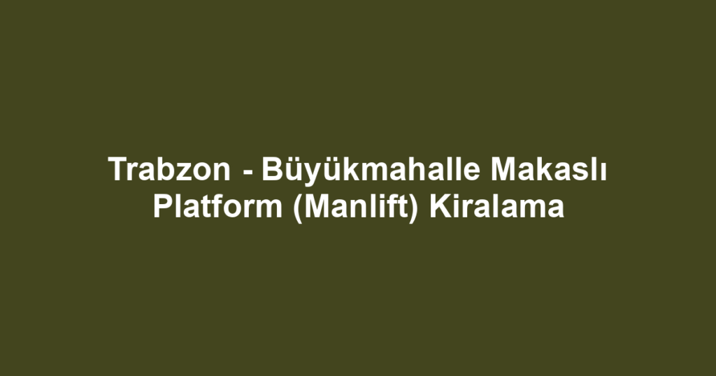 Trabzon - Büyükmahalle Makaslı Platform (Manlift) Kiralama
