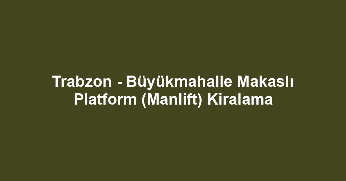 Trabzon - Büyükmahalle Makaslı Platform (Manlift) Kiralama