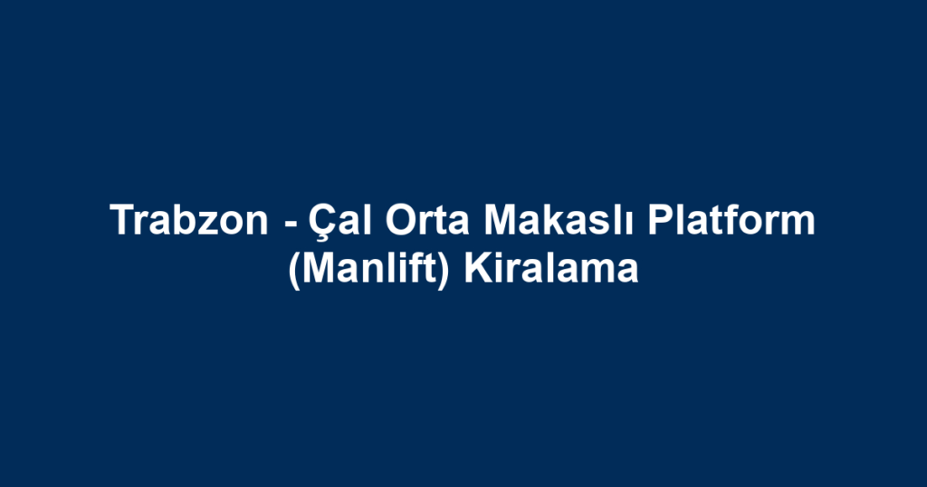 Trabzon - Çal Orta Makaslı Platform (Manlift) Kiralama