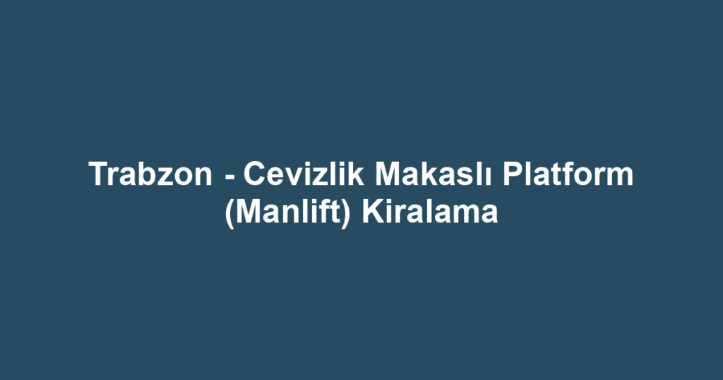 Trabzon - Cevizlik Makaslı Platform (Manlift) Kiralama