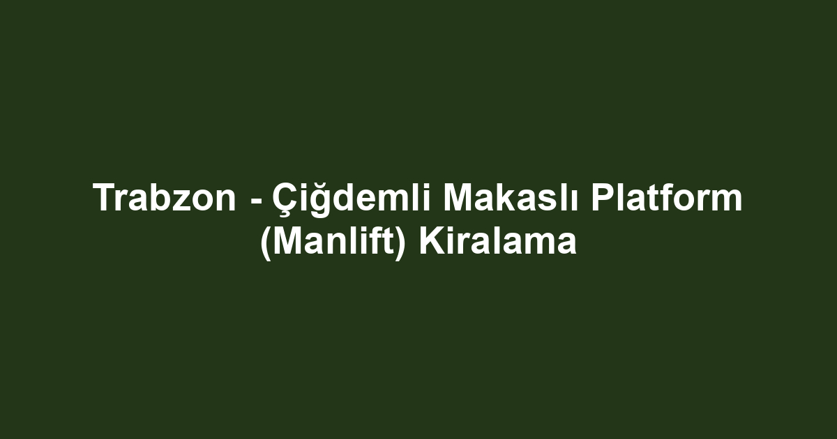 Trabzon - Çiğdemli Makaslı Platform (Manlift) Kiralama
