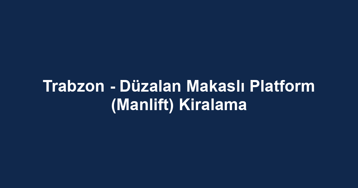 Trabzon - Düzalan Makaslı Platform (Manlift) Kiralama