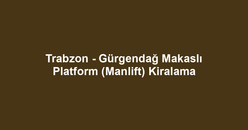 Trabzon - Gürgendağ Makaslı Platform (Manlift) Kiralama