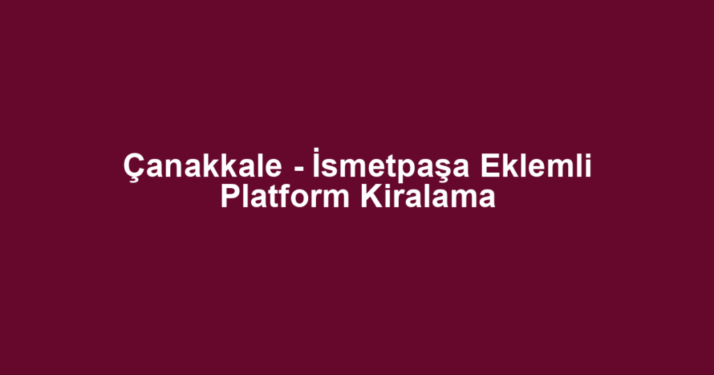 Çanakkale - İsmetpaşa Eklemli Platform Kiralama