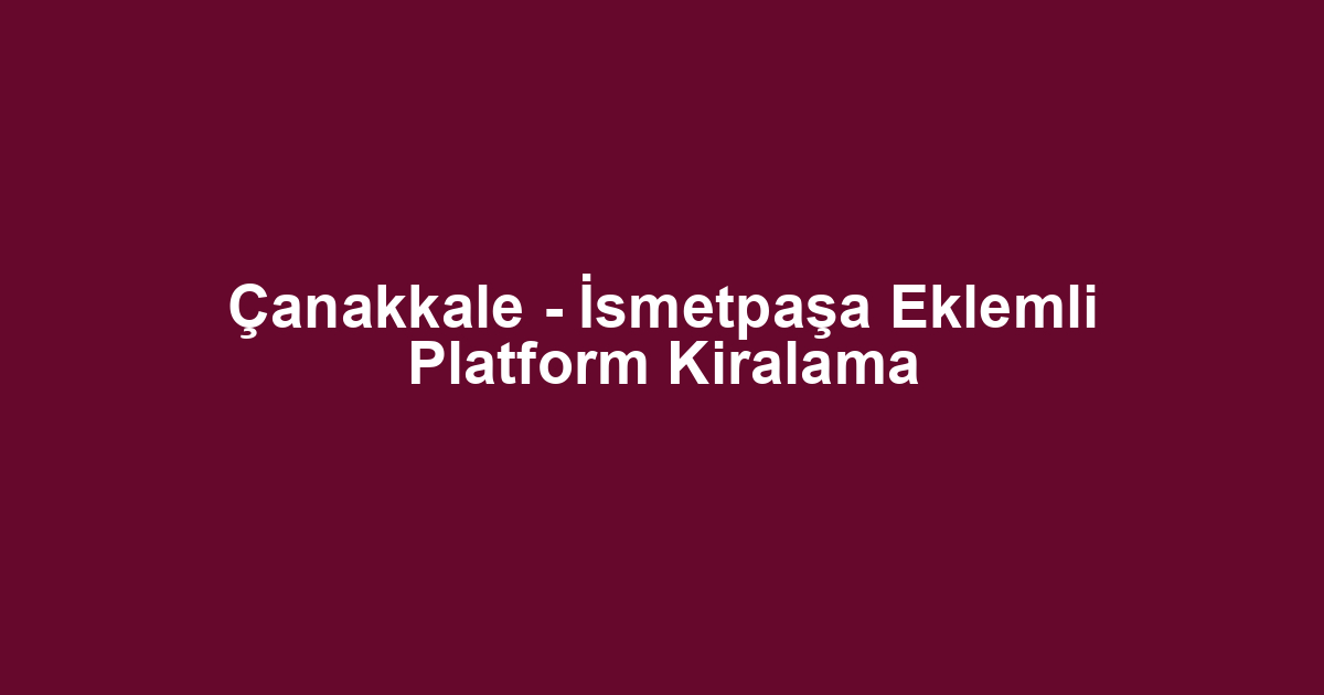Çanakkale - İsmetpaşa Eklemli Platform Kiralama
