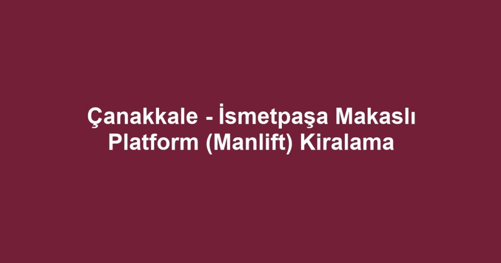 Çanakkale - İsmetpaşa Makaslı Platform (Manlift) Kiralama
