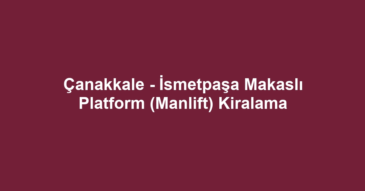 Çanakkale - İsmetpaşa Makaslı Platform (Manlift) Kiralama