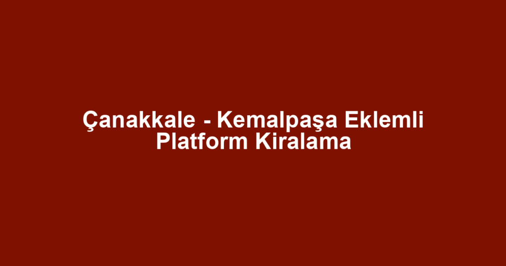 Çanakkale - Kemalpaşa Eklemli Platform Kiralama