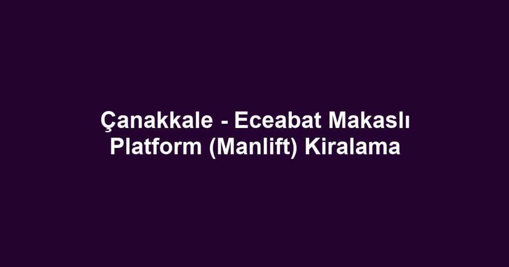 Çanakkale - Eceabat Makaslı Platform (Manlift) Kiralama