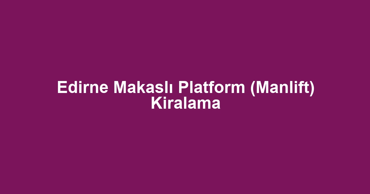 Edirne Makaslı Platform (Manlift) Kiralama