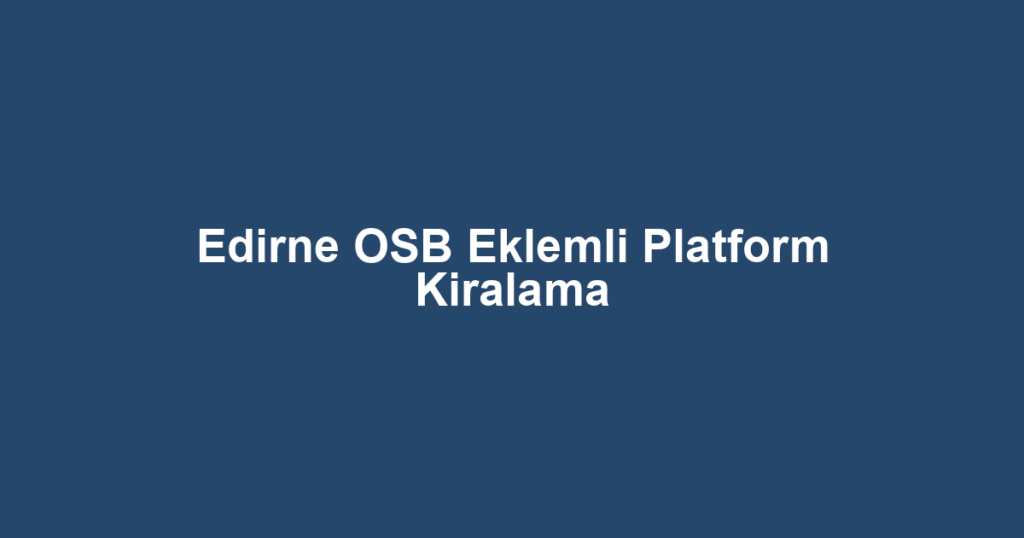 Edirne OSB Eklemli Platform Kiralama