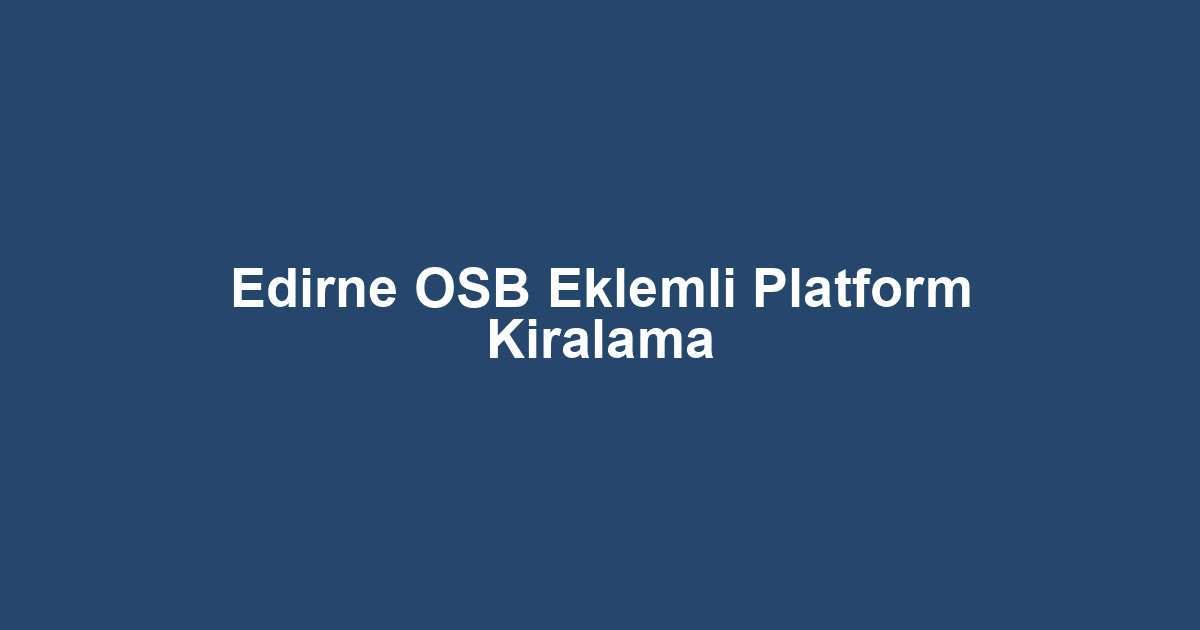 Edirne OSB Eklemli Platform Kiralama