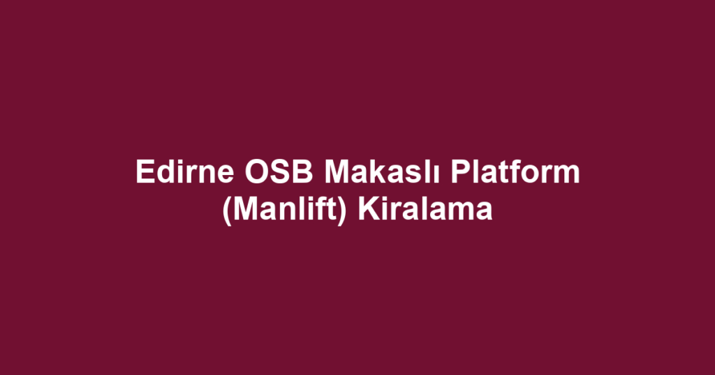 Edirne OSB Makaslı Platform (Manlift) Kiralama