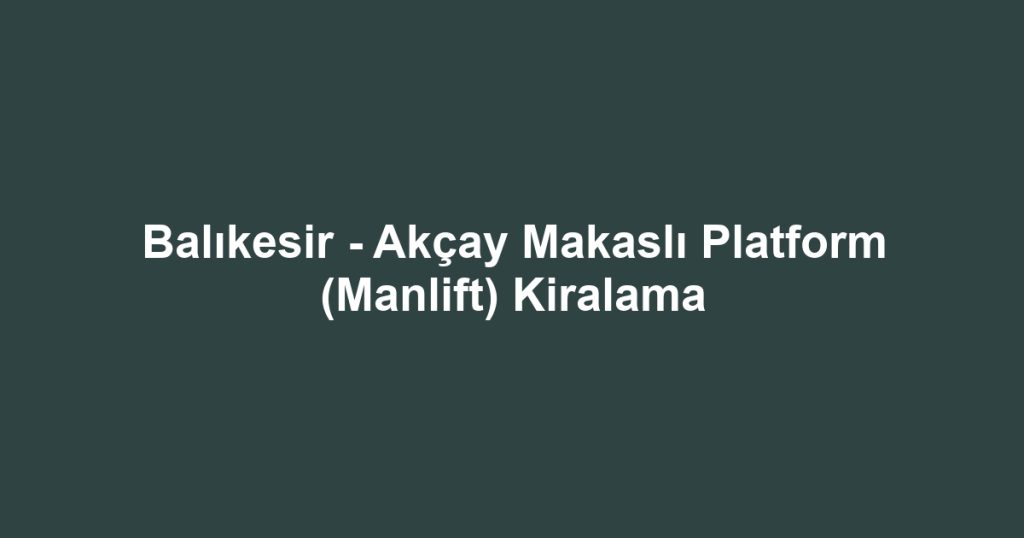 Balıkesir - Akçay Makaslı Platform (Manlift) Kiralama