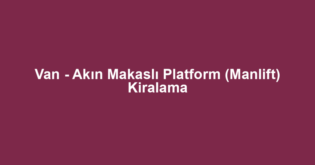 Van - Akın Makaslı Platform (Manlift) Kiralama