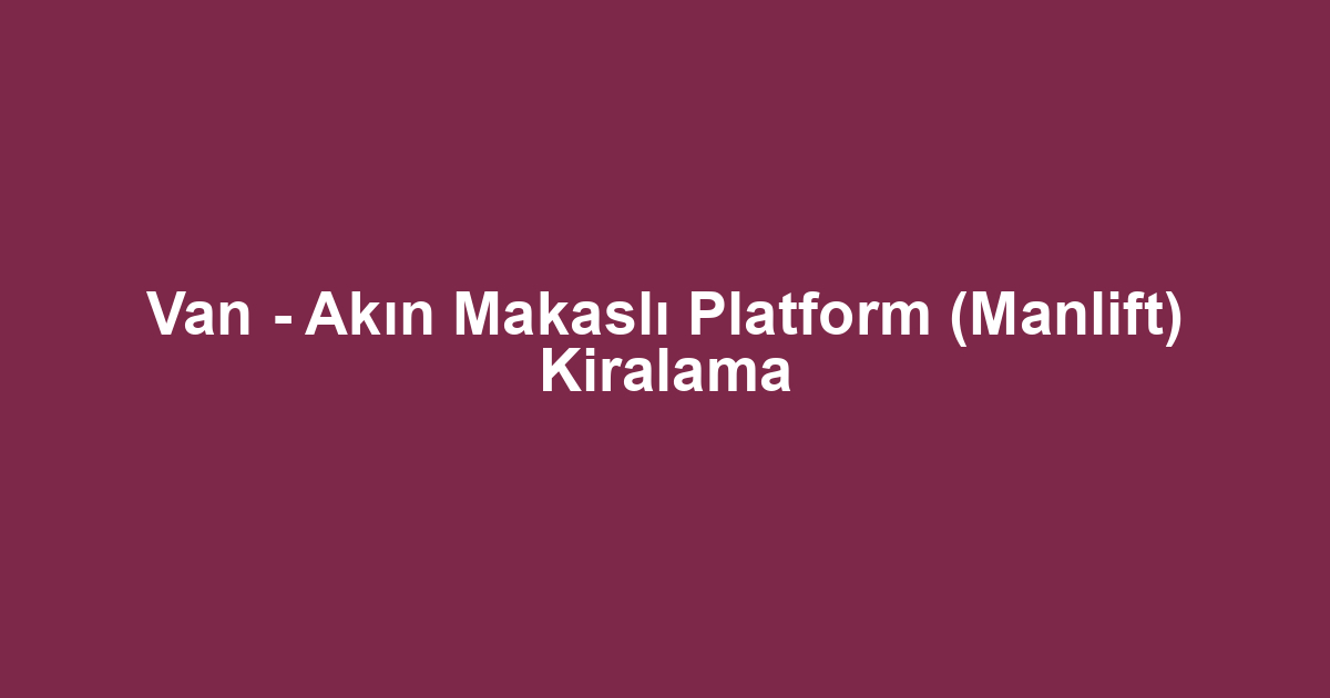 Van - Akın Makaslı Platform (Manlift) Kiralama