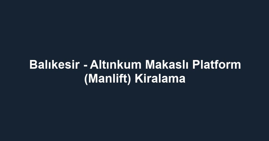 Balıkesir - Altınkum Makaslı Platform (Manlift) Kiralama