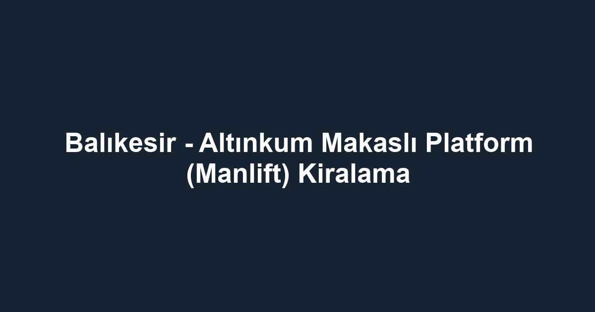 Balıkesir - Altınkum Makaslı Platform (Manlift) Kiralama