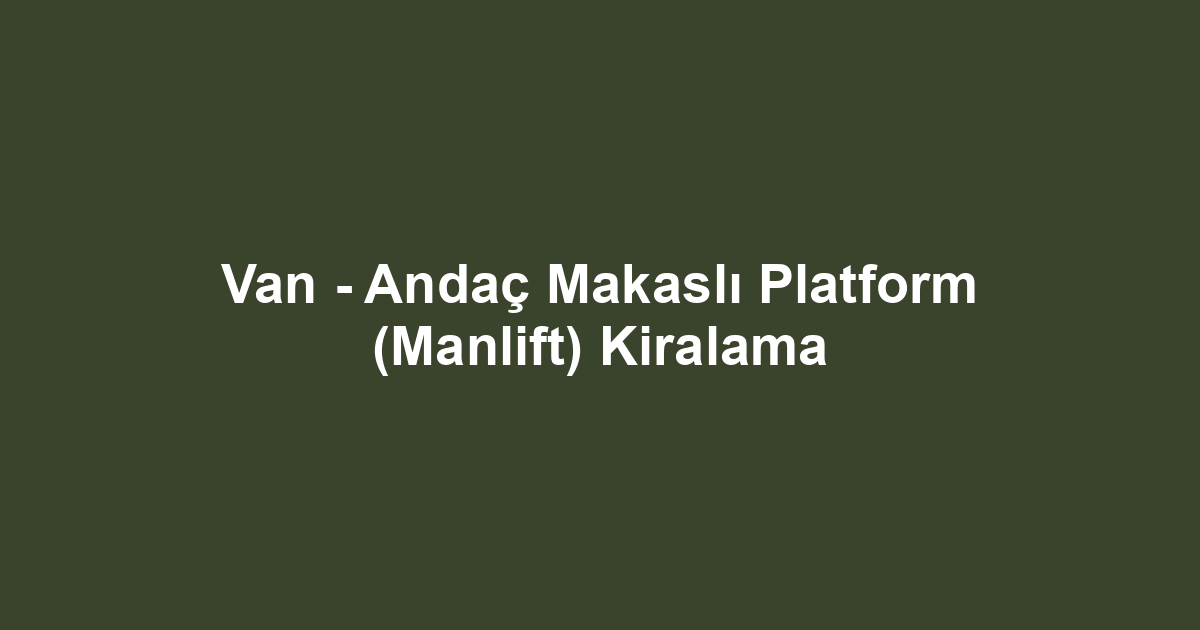 Van - Andaç Makaslı Platform (Manlift) Kiralama