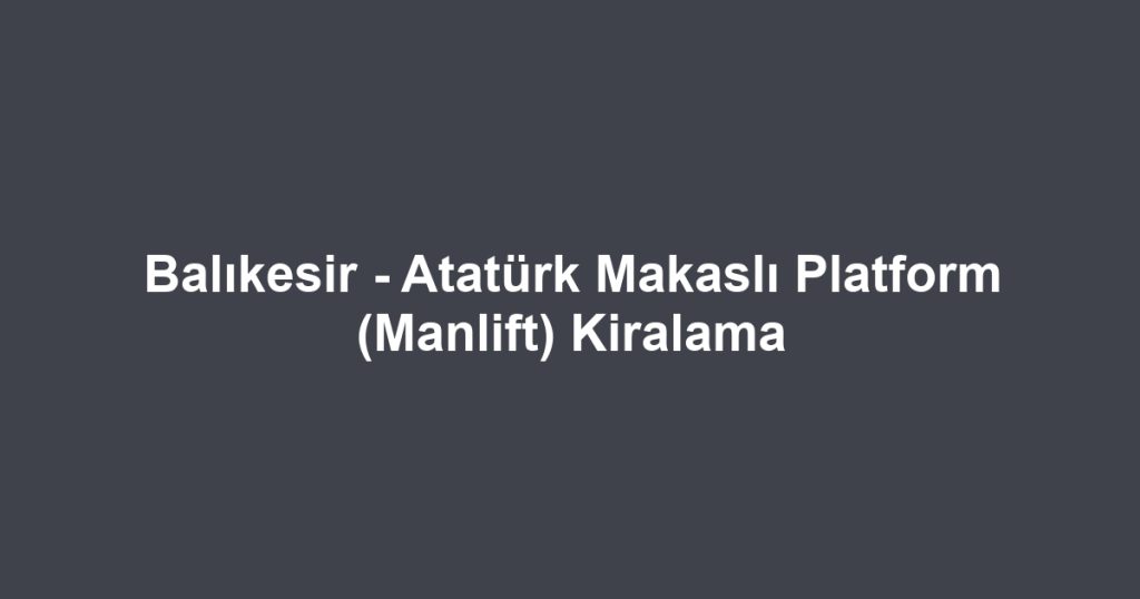 Balıkesir - Atatürk Makaslı Platform (Manlift) Kiralama