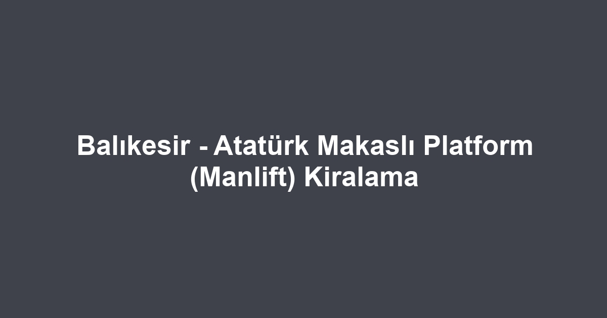 Balıkesir - Atatürk Makaslı Platform (Manlift) Kiralama