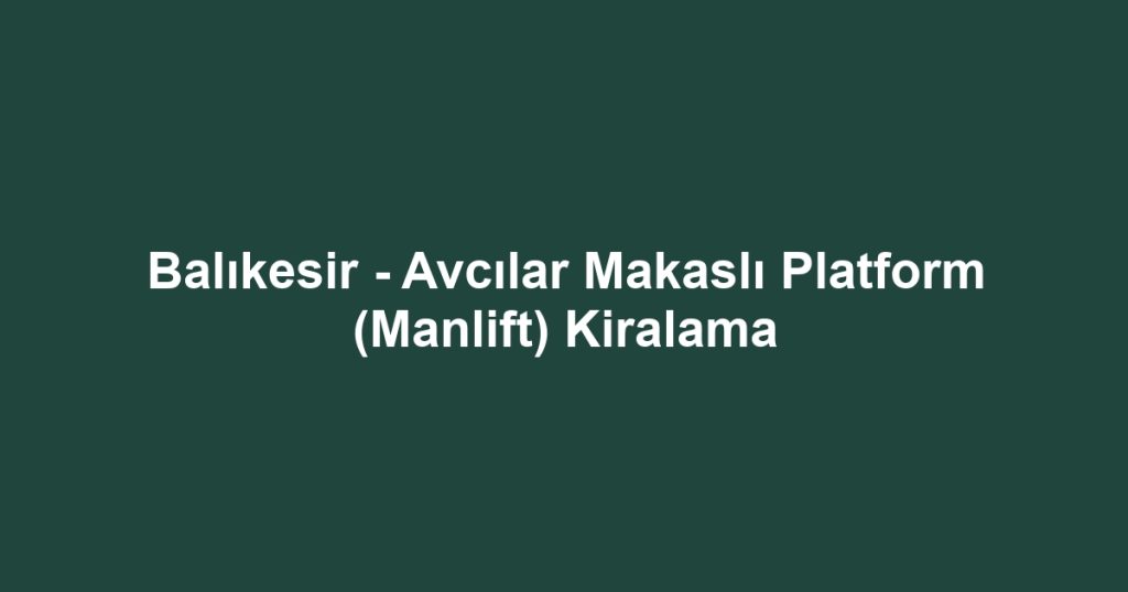 Balıkesir - Avcılar Makaslı Platform (Manlift) Kiralama
