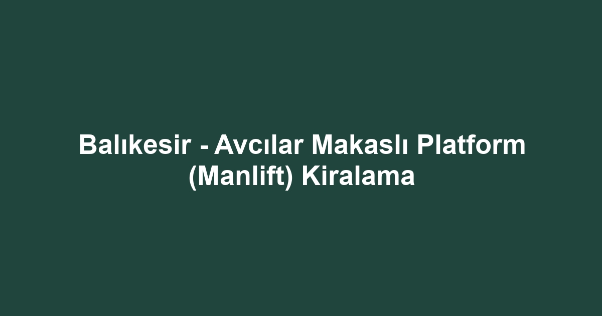 Balıkesir - Avcılar Makaslı Platform (Manlift) Kiralama