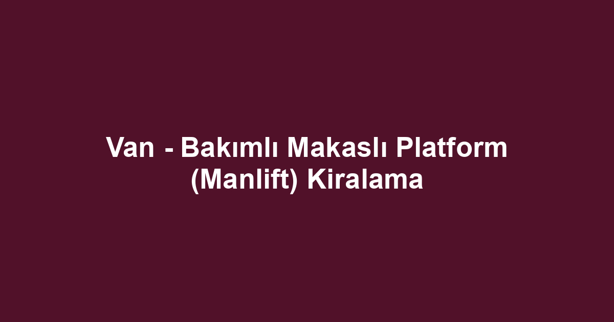 Van - Bakımlı Makaslı Platform (Manlift) Kiralama