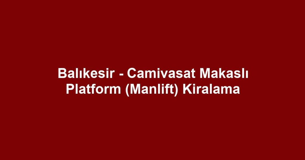 Balıkesir - Camivasat Makaslı Platform (Manlift) Kiralama