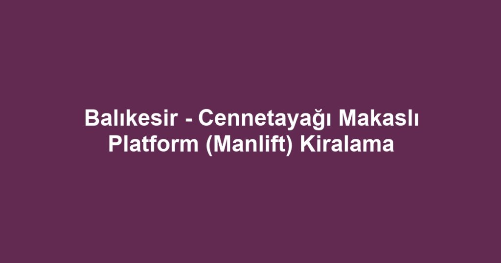 Balıkesir - Cennetayağı Makaslı Platform (Manlift) Kiralama