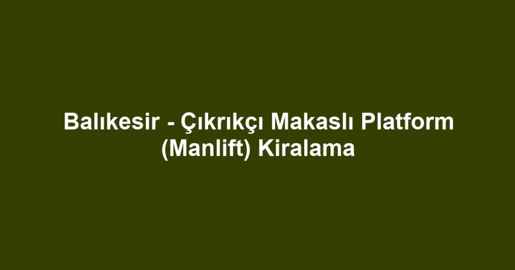 Balıkesir - Çıkrıkçı Makaslı Platform (Manlift) Kiralama
