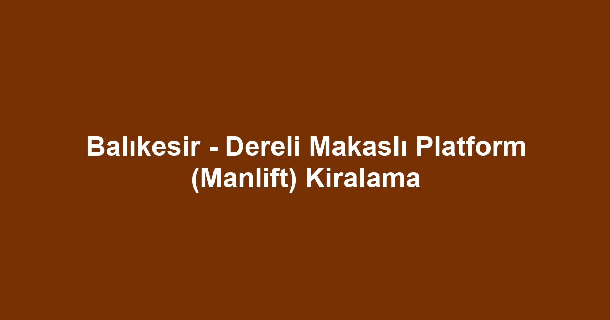 Balıkesir - Dereli Makaslı Platform (Manlift) Kiralama