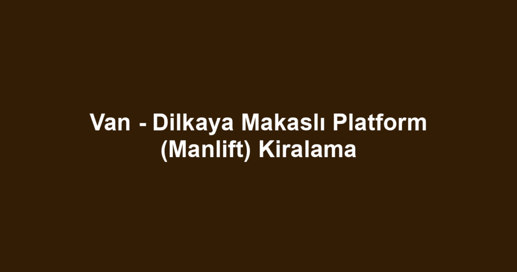 Van - Dilkaya Makaslı Platform (Manlift) Kiralama
