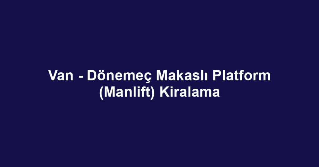 Van - Dönemeç Makaslı Platform (Manlift) Kiralama