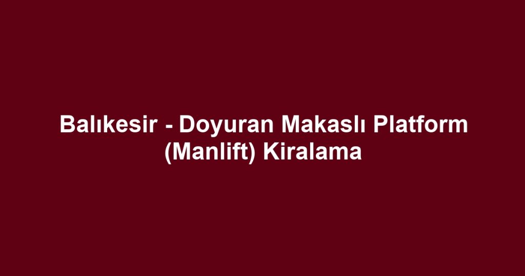 Balıkesir - Doyuran Makaslı Platform (Manlift) Kiralama