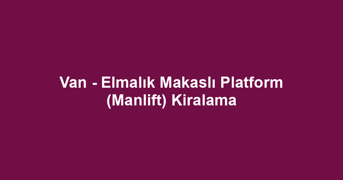 Van - Elmalık Makaslı Platform (Manlift) Kiralama