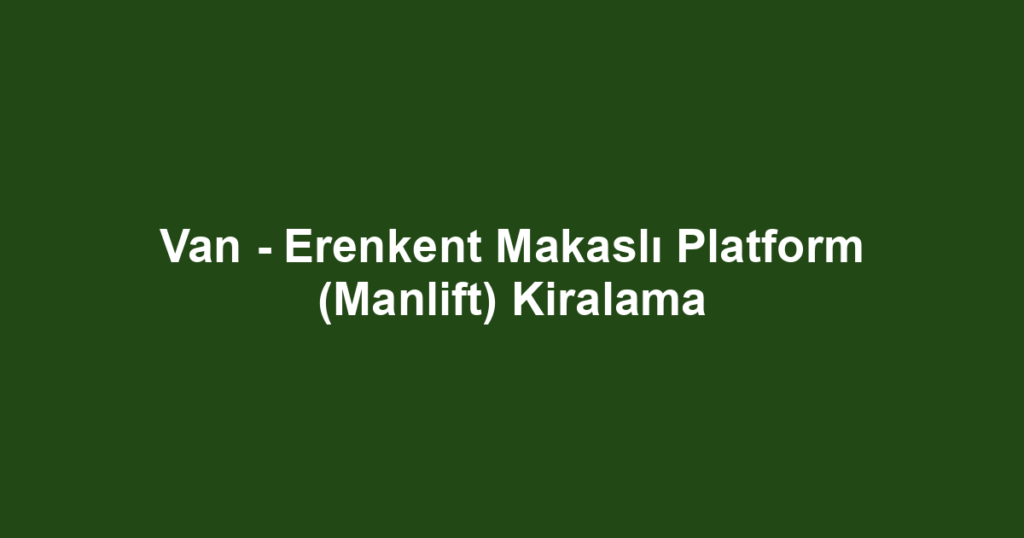 Van - Erenkent Makaslı Platform (Manlift) Kiralama