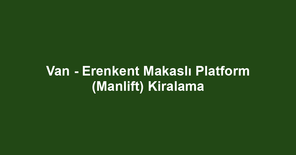 Van - Erenkent Makaslı Platform (Manlift) Kiralama