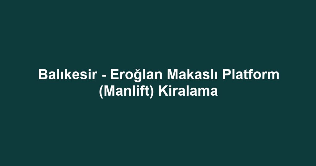 Balıkesir - Eroğlan Makaslı Platform (Manlift) Kiralama