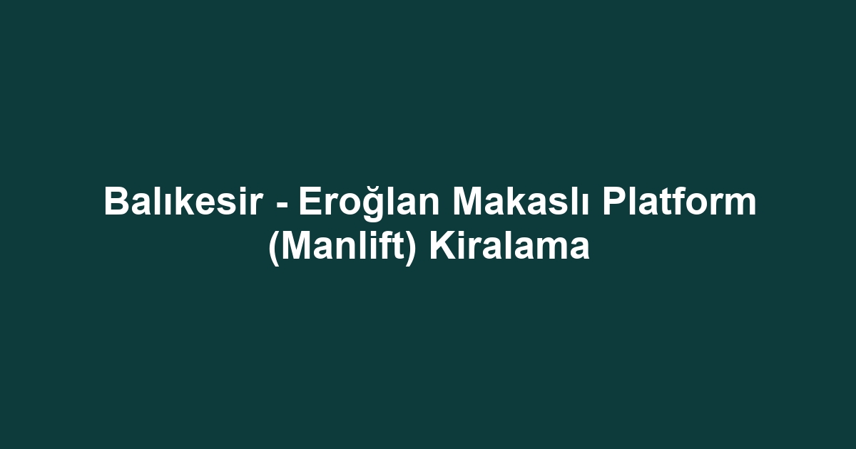 Balıkesir - Eroğlan Makaslı Platform (Manlift) Kiralama