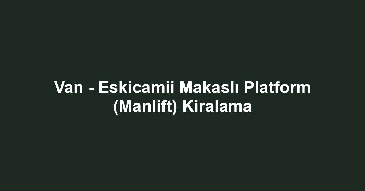 Van - Eskicamii Makaslı Platform (Manlift) Kiralama